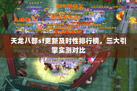 天龙八部sf更新及时性排行榜,三大引擎实测对比 天龙八部sf更新及时性排行榜,三大引擎实测对比
