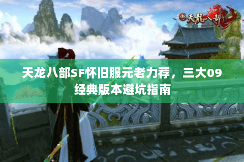 天龙八部SF怀旧服元老力荐,三大09经典版本避坑指南 天龙八部SF怀旧服元老力荐,三大09经典版本避坑指南