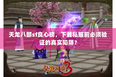 天龙八部sf良心榜，下载私服前必须验证的真实陷阱？