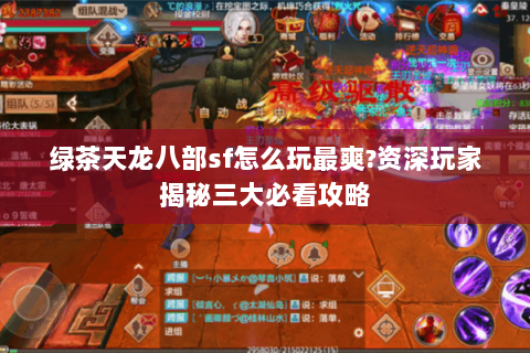 绿茶天龙八部sf怎么玩最爽?资深玩家揭秘三大必看攻略 绿茶天龙八部sf怎么玩最爽?资深玩家揭秘三大必看攻略