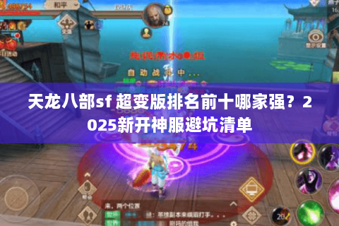 天龙八部sf 超变版排名前十哪家强?2025新开神服避坑清单 天龙八部sf 超变版排名前十哪家强?2025新开神服避坑清单
