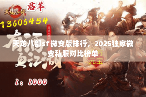 天龙八部sf 微变版排行,2025独家微变私服对比榜单 天龙八部sf 微变版排行,2025独家微变私服对比榜单