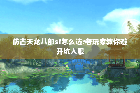 仿古天龙八部sf怎么选?老玩家教你避开坑人服