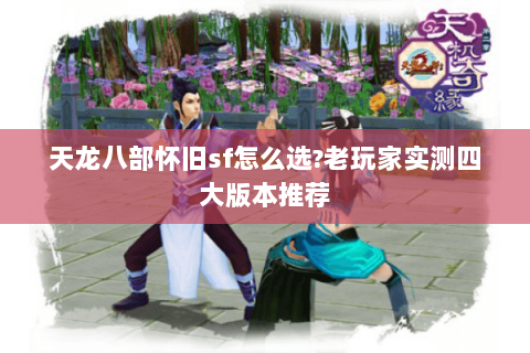 天龙八部怀旧sf怎么选?老玩家实测四大版本推荐 天龙八部怀旧sf怎么选?老玩家实测四大版本推荐