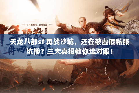 天龙八部sf 再战沙城,还在被虚假私服坑惨?三大真招教你选对服! 天龙八部sf 再战沙城,还在被虚假私服坑惨?三大真招教你选对服!