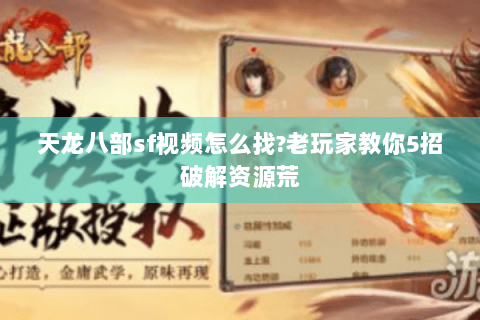 天龙八部sf视频怎么找?老玩家教你5招破解资源荒