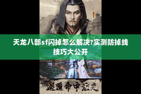 天龙八部sf闪掉怎么解决?实测防掉线技巧大公开 天龙八部sf闪掉怎么解决?实测防掉线技巧大公开