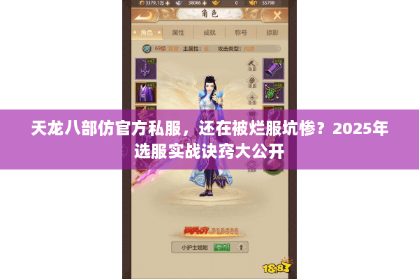 天龙八部仿官方私服，还在被烂服坑惨？2025年选服实战诀窍大公开