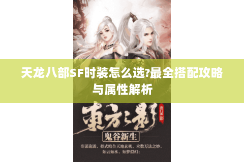 天龙八部SF时装怎么选?最全搭配攻略与属性解析 天龙八部SF时装怎么选?最全搭配攻略与属性解析