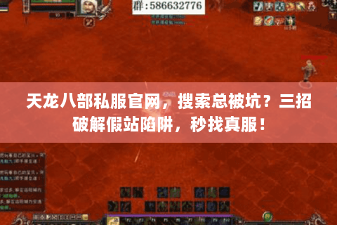 天龙八部私服官网,搜索总被坑?三招破解假站陷阱,秒找真服! 天龙八部私服官网,搜索总被坑?三招破解假站陷阱,秒找真服!