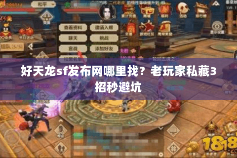 好天龙sf发布网哪里找?老玩家私藏3招秒避坑 好天龙sf发布网哪里找?老玩家私藏3招秒避坑