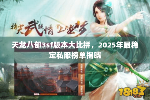 天龙八部3sf版本大比拼,2025年最稳定私服榜单揭晓 天龙八部3sf版本大比拼,2025年最稳定私服榜单揭晓