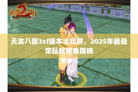 天龙八部3sf版本大比拼,2025年最稳定私服榜单揭晓 天龙八部3sf版本大比拼,2025年最稳定私服榜单揭晓