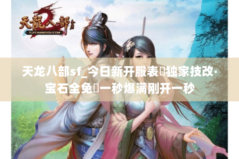 天龙八部sf_今日新开服表▷独家技改·宝石全免◁一秒爆满刚开一秒 天龙八部sf_今日新开服表▷独家技改·宝石全免◁一秒爆满刚开一秒