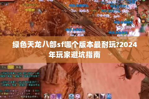 绿色天龙八部sf哪个版本最耐玩?2024年玩家避坑指南