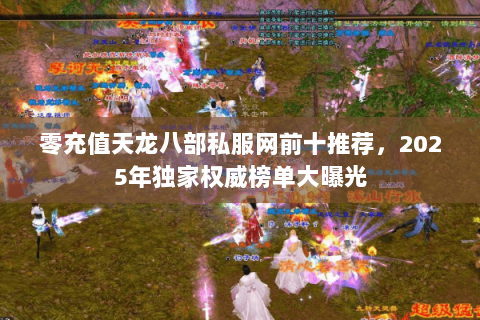 零充值天龙八部私服网前十推荐，2025年独家权威榜单大曝光