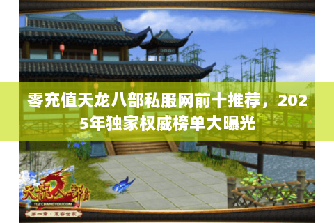 零充值天龙八部私服网前十推荐，2025年独家权威榜单大曝光