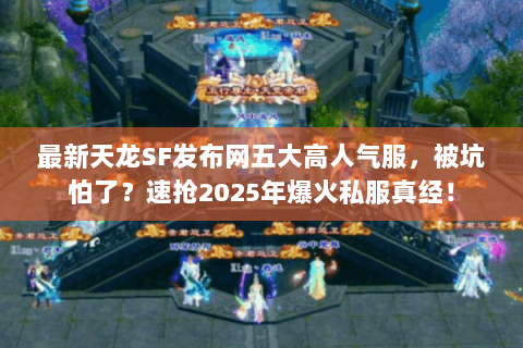 最新天龙SF发布网五大高人气服，被坑怕了？速抢2025年爆火私服真经！