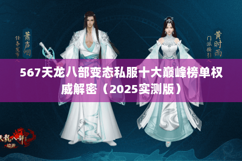 567天龙八部变态私服十大巅峰榜单权威解密(2025实测版) 567天龙八部变态私服十大巅峰榜单权威解密(2025实测版)