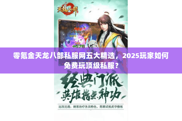 零氪金天龙八部私服网五大精选,2025玩家如何免费玩顶级私服? 零氪金天龙八部私服网五大精选,2025玩家如何免费玩顶级私服?