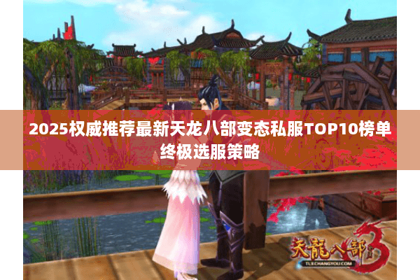 2025权威推荐最新天龙八部变态私服TOP10榜单终极选服策略 2025权威推荐最新天龙八部变态私服TOP10榜单终极选服策略