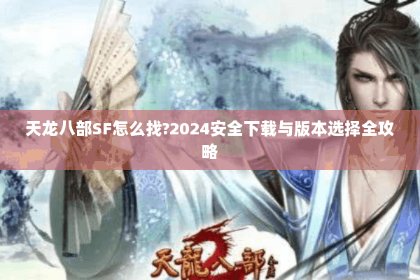 天龙八部SF怎么找?2024安全下载与版本选择全攻略