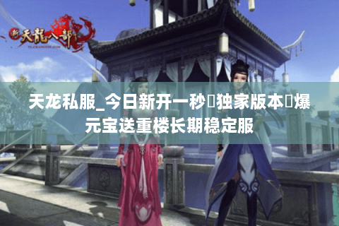 天龙私服_今日新开一秒▷独家版本◁爆元宝送重楼长期稳定服 天龙私服_今日新开一秒▷独家版本◁爆元宝送重楼长期稳定服