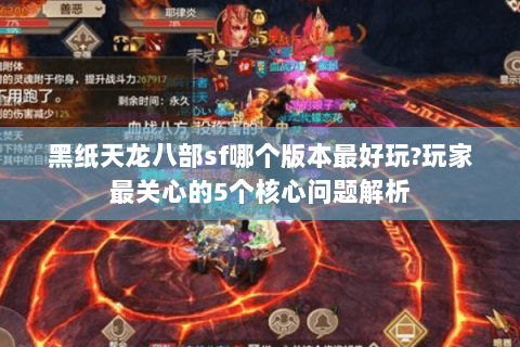 黑纸天龙八部sf哪个版本最好玩?玩家最关心的5个核心问题解析 黑纸天龙八部sf哪个版本最好玩?玩家最关心的5个核心问题解析
