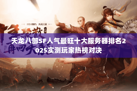 天龙八部SF人气最旺十大服务器排名2025实测玩家热榜对决 天龙八部SF人气最旺十大服务器排名2025实测玩家热榜对决