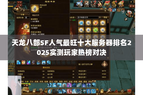 天龙八部SF人气最旺十大服务器排名2025实测玩家热榜对决 天龙八部SF人气最旺十大服务器排名2025实测玩家热榜对决