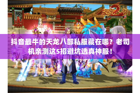 抖音最牛的天龙八部私服藏在哪?老司机亲测这5招避坑选真神服! 抖音最牛的天龙八部私服藏在哪?老司机亲测这5招避坑选真神服!