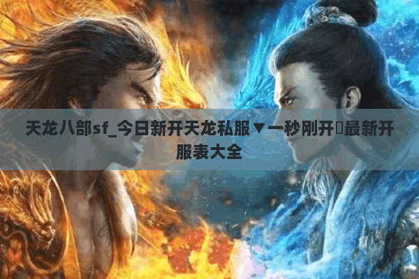 天龙八部sf_今日新开天龙私服▼一秒刚开◁最新开服表大全 天龙八部sf_今日新开天龙私服▼一秒刚开◁最新开服表大全