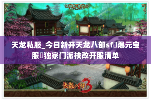 天龙私服_今日新开天龙八部sf▷爆元宝服◁独家门派技改开服清单 天龙私服_今日新开天龙八部sf▷爆元宝服◁独家门派技改开服清单