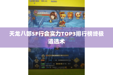 天龙八部SF行会实力TOP3排行榜终极遴选术 天龙八部SF行会实力TOP3排行榜终极遴选术