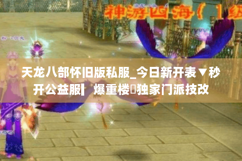 天龙八部怀旧版私服_今日新开表▼秒开公益服▎爆重楼◀独家门派技改 天龙八部怀旧版私服_今日新开表▼秒开公益服▎爆重楼◀独家门派技改