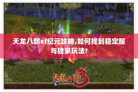 天龙八部sf纪元攻略,如何找到稳定服与独家玩法? 天龙八部sf纪元攻略,如何找到稳定服与独家玩法?