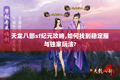 天龙八部sf纪元攻略,如何找到稳定服与独家玩法? 天龙八部sf纪元攻略,如何找到稳定服与独家玩法?