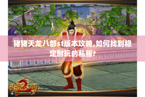 猪猪天龙八部sf版本攻略,如何找到稳定耐玩的私服? 猪猪天龙八部sf版本攻略,如何找到稳定耐玩的私服?