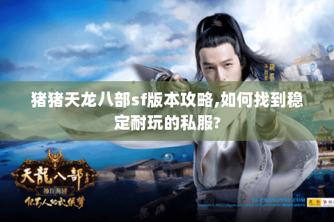 猪猪天龙八部sf版本攻略,如何找到稳定耐玩的私服? 猪猪天龙八部sf版本攻略,如何找到稳定耐玩的私服?