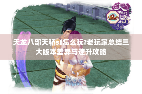 天龙八部天骄sf怎么玩?老玩家总结三大版本差异与速升攻略 天龙八部天骄sf怎么玩?老玩家总结三大版本差异与速升攻略