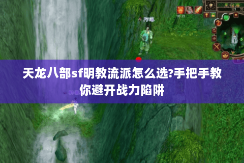 天龙八部sf明教流派怎么选?手把手教你避开战力陷阱 天龙八部sf明教流派怎么选?手把手教你避开战力陷阱