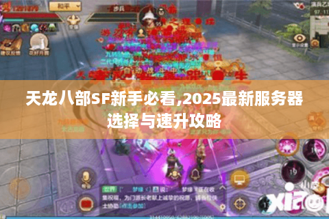 天龙八部SF新手必看,2025最新服务器选择与速升攻略 天龙八部SF新手必看,2025最新服务器选择与速升攻略