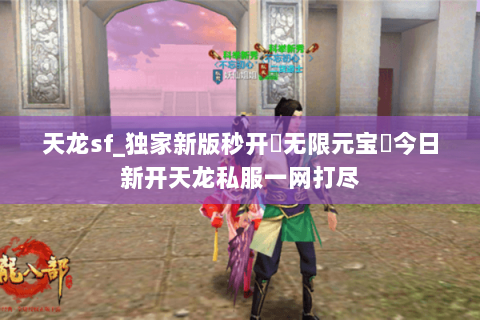 天龙sf_独家新版秒开▶无限元宝◀今日新开天龙私服一网打尽 天龙sf_独家新版秒开▶无限元宝◀今日新开天龙私服一网打尽