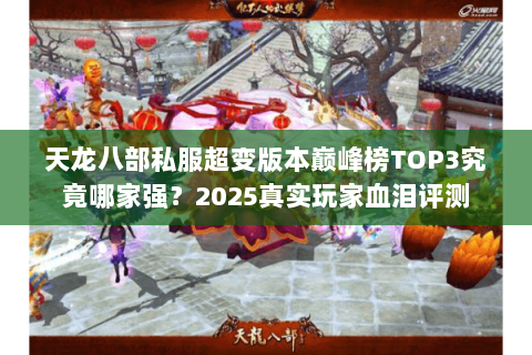 天龙八部私服超变版本巅峰榜TOP3究竟哪家强?2025真实玩家血泪评测 天龙八部私服超变版本巅峰榜TOP3究竟哪家强?2025真实玩家血泪评测