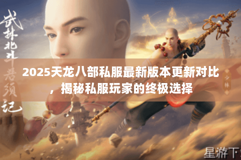 2025天龙八部私服最新版本更新对比,揭秘私服玩家的终极选择 2025天龙八部私服最新版本更新对比,揭秘私服玩家的终极选择