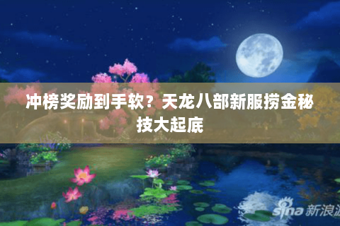 冲榜奖励到手软?天龙八部新服捞金秘技大起底 冲榜奖励到手软?天龙八部新服捞金秘技大起底