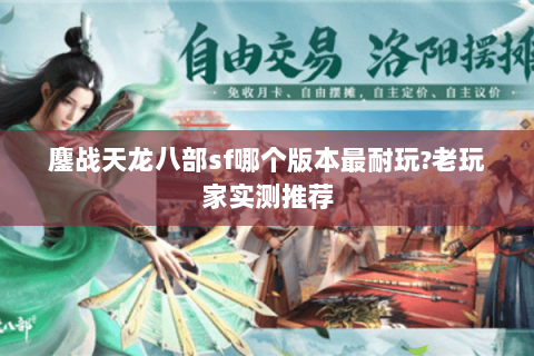 鏖战天龙八部sf哪个版本最耐玩?老玩家实测推荐 鏖战天龙八部sf哪个版本最耐玩?老玩家实测推荐