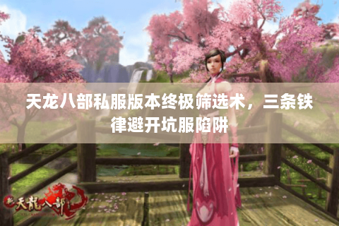 天龙八部私服版本终极筛选术，三条铁律避开坑服陷阱