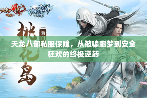 天龙八部私服保障，从被骗噩梦到安全狂欢的终极逆转