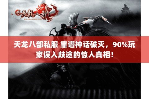 天龙八部私服 靠谱神话破灭,90%玩家误入歧途的惊人真相! 天龙八部私服 靠谱神话破灭,90%玩家误入歧途的惊人真相!